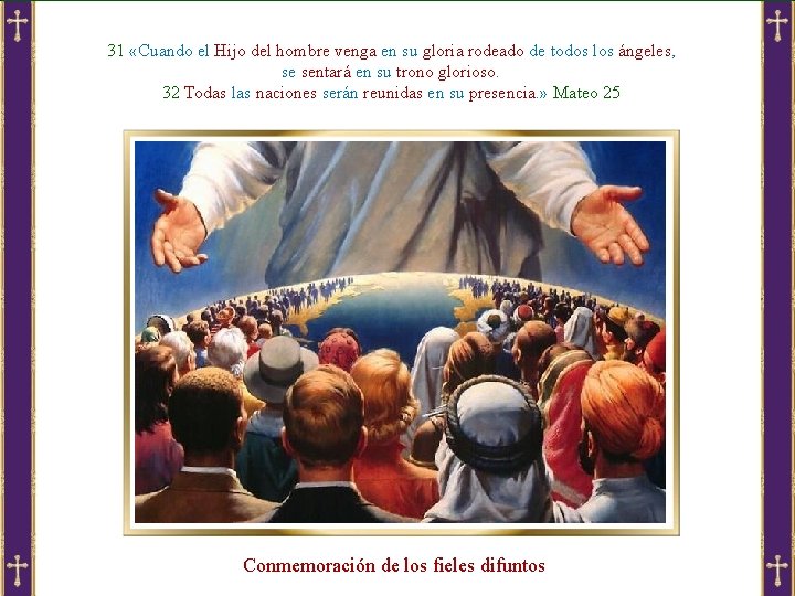 31 «Cuando el Hijo del hombre venga en su gloria rodeado de todos los