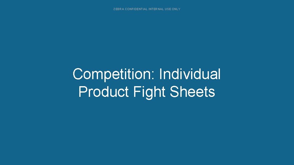 ZEBRA CONFIDENTIAL INTERNAL USE ONLY Competition: Individual Configurations Product Fight Sheets 