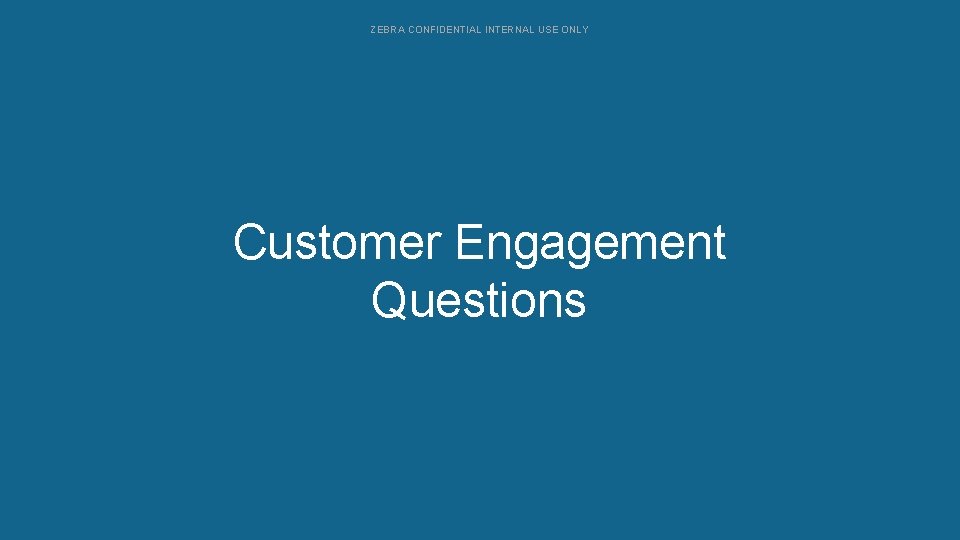 ZEBRA CONFIDENTIAL INTERNAL USE ONLY Customer Engagement Configurations Questions 
