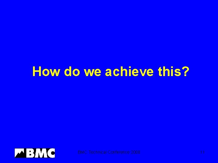 How do we achieve this? BMC Technical Conference 2008 11 