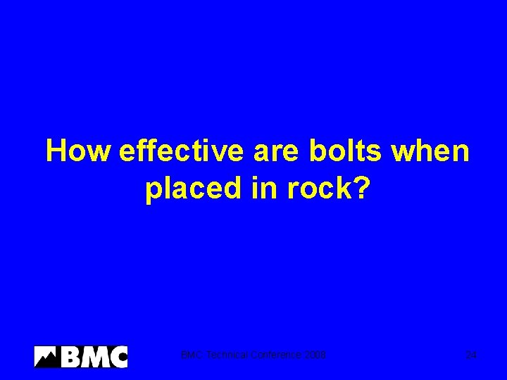 How effective are bolts when placed in rock? BMC Technical Conference 2008 24 