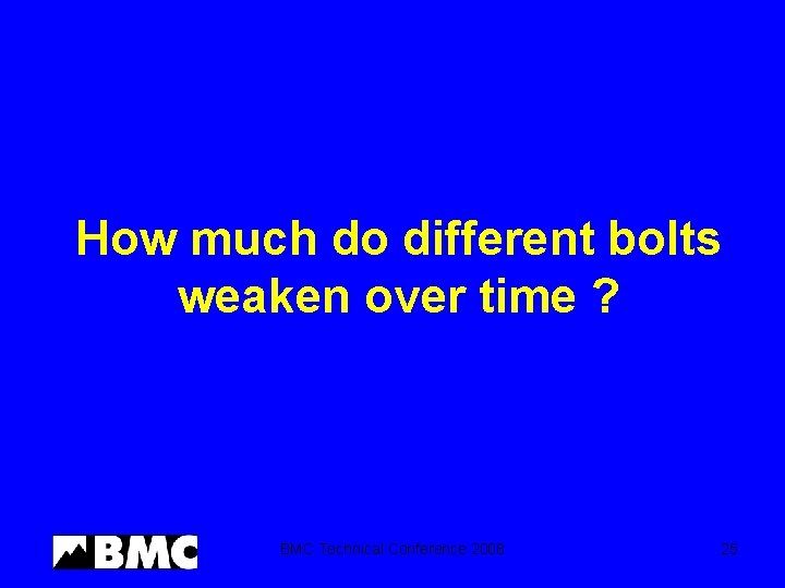 How much do different bolts weaken over time ? BMC Technical Conference 2008 25