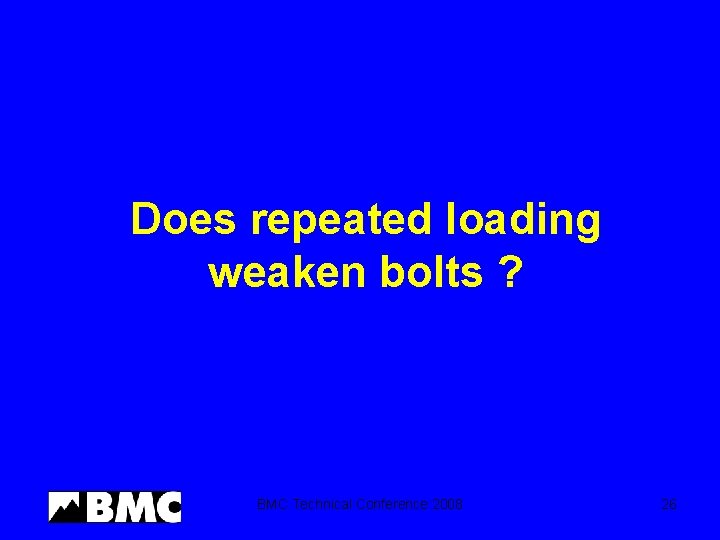 Does repeated loading weaken bolts ? BMC Technical Conference 2008 26 