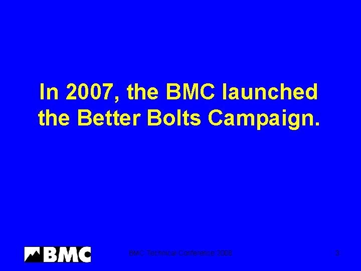 In 2007, the BMC launched the Better Bolts Campaign. BMC Technical Conference 2008 3