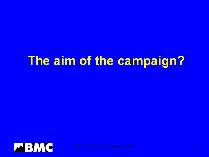 The aim of the campaign? BMC Technical Conference 2008 4 