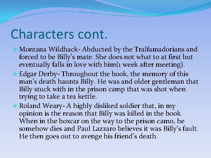 Characters cont. Ø Montana Wildhack- Abducted by the Tralfamadorians and forced to be Billy’s Characters cont. Ø Montana Wildhack- Abducted by the Tralfamadorians and forced to be Billy’s