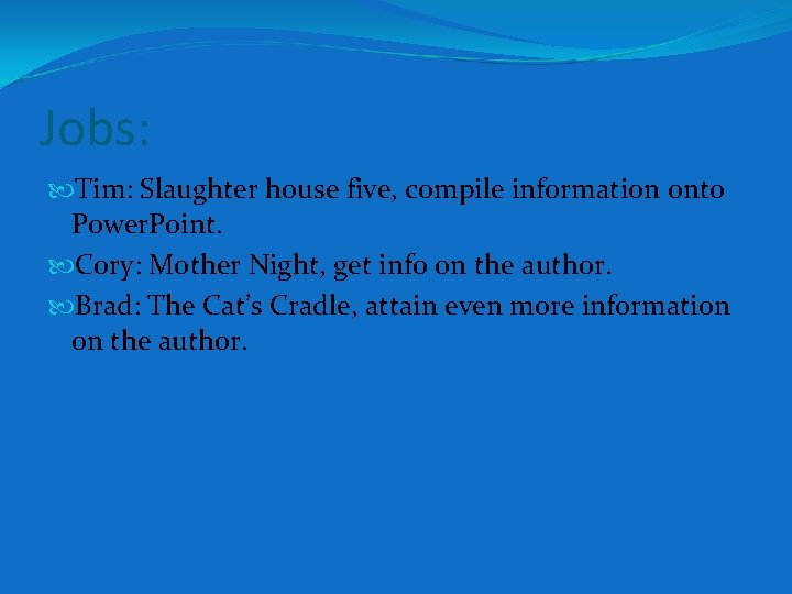 Jobs: Tim: Slaughter house five, compile information onto Power. Point. Cory: Mother Night, get Jobs: Tim: Slaughter house five, compile information onto Power. Point. Cory: Mother Night, get