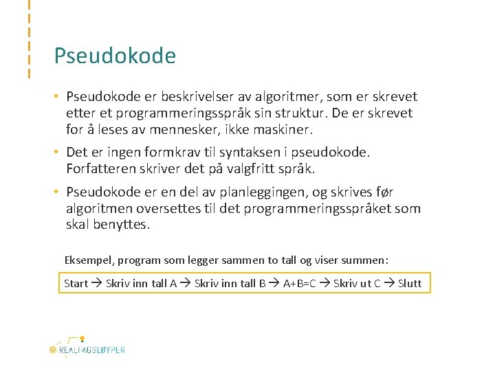 Pseudokode • Pseudokode er beskrivelser av algoritmer, som er skrevet etter et programmeringsspråk sin