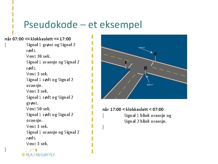 Pseudokode – et eksempel når 07: 00 <= klokkeslett <= 17: 00 { Signal