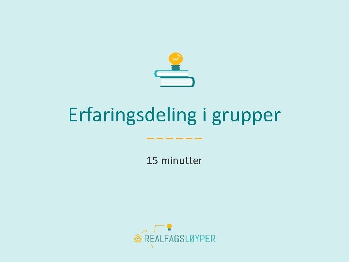 Erfaringsdeling i grupper 15 minutter 