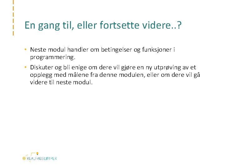 En gang til, eller fortsette videre. . ? • Neste modul handler om betingelser