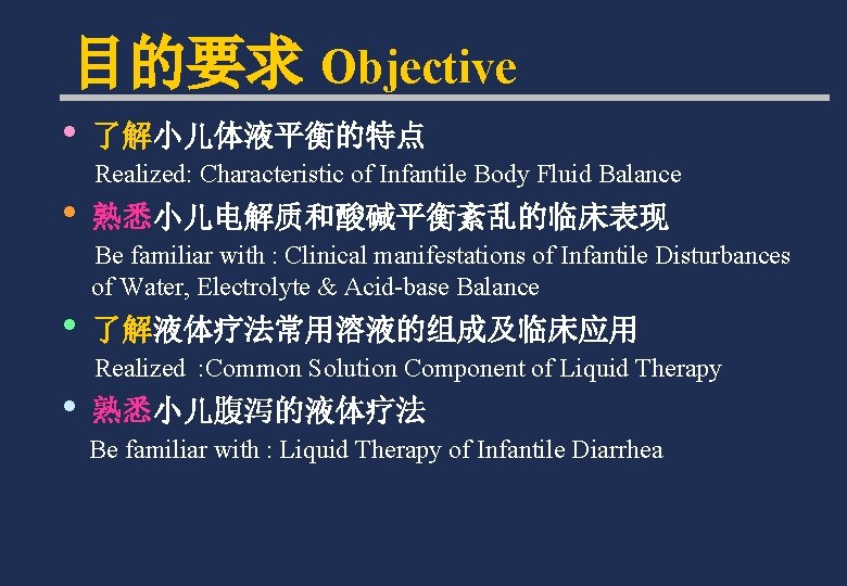目的要求 Objective • 了解小儿体液平衡的特点 Realized: Characteristic of Infantile Body Fluid Balance • 熟悉小儿电解质和酸碱平衡紊乱的临床表现 Be