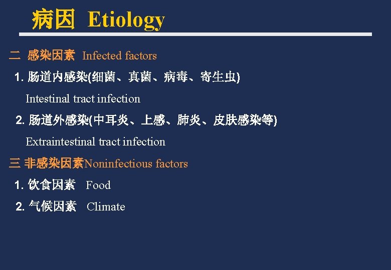 病因 Etiology 二 感染因素 Infected factors 1. 肠道内感染(细菌、真菌、病毒、寄生虫) Intestinal tract infection 2. 肠道外感染(中耳炎、上感、肺炎、皮肤感染等) Extraintestinal