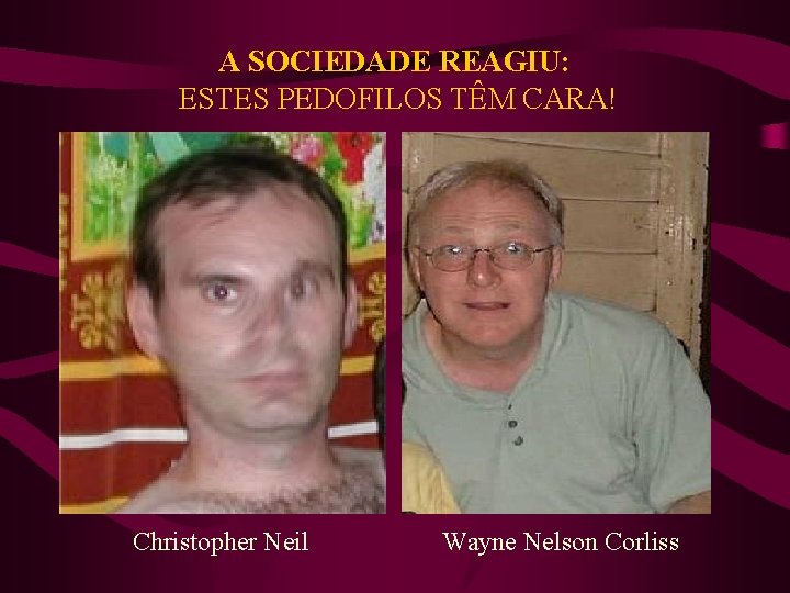 A SOCIEDADE REAGIU: ESTES PEDOFILOS TÊM CARA! Christopher Neil Wayne Nelson Corliss 