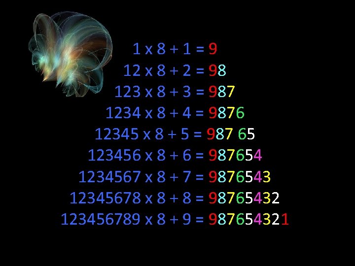 1 x 8+1=9 12 x 8 + 2 = 98 123 x 8 +