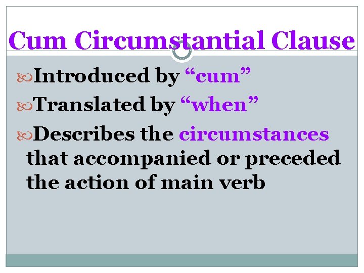 Cum Circumstantial Clause Introduced by “cum” Translated by “when” Describes the circumstances that accompanied