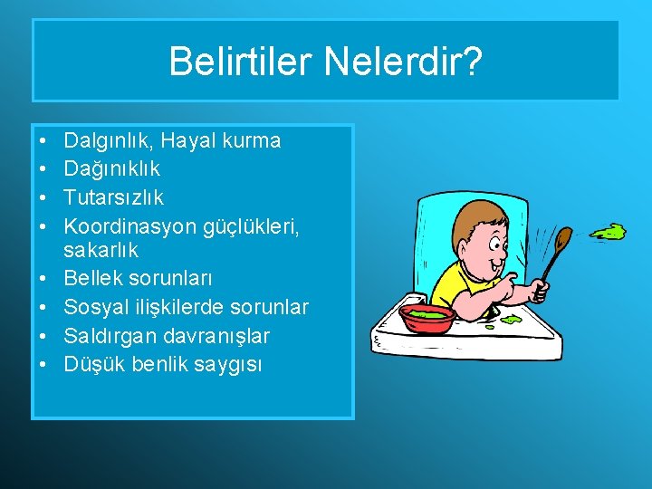 Belirtiler Nelerdir? • • Dalgınlık, Hayal kurma Dağınıklık Tutarsızlık Koordinasyon güçlükleri, sakarlık Bellek sorunları