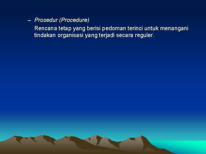 – Prosedur (Procedure) Rencana tetap yang berisi pedoman terinci untuk menangani tindakan organisasi yang