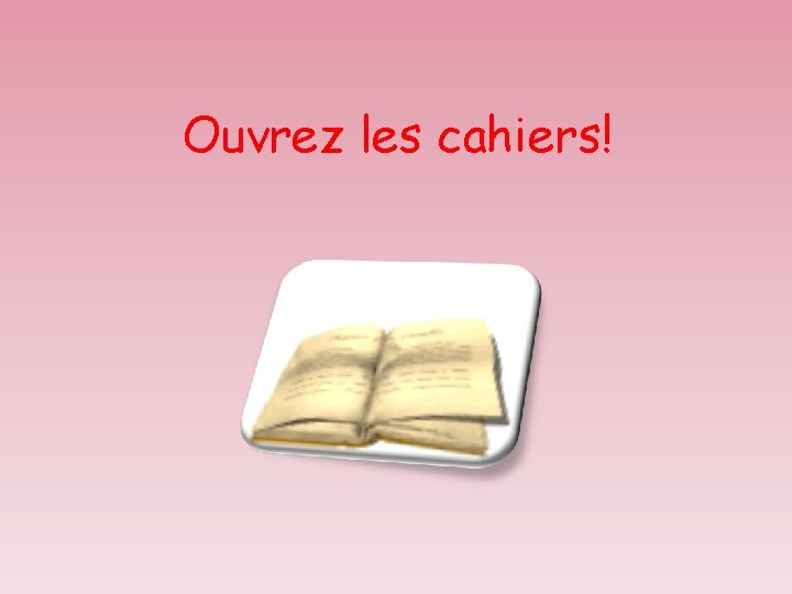 Ouvrez les cahiers! 