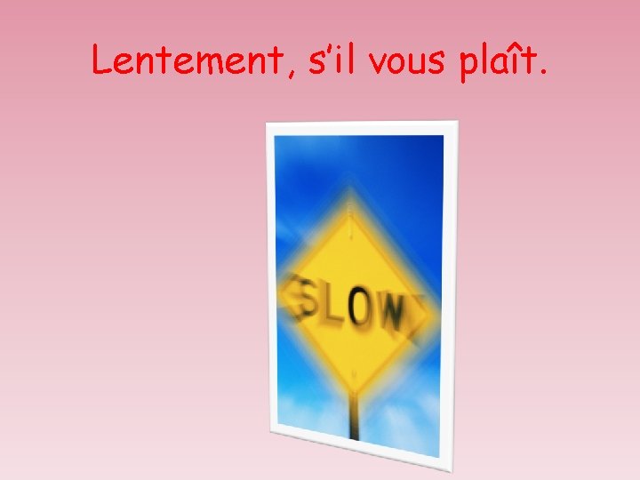 Lentement, s’il vous plaît. 