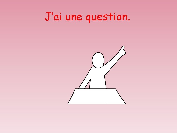 J’ai une question. 