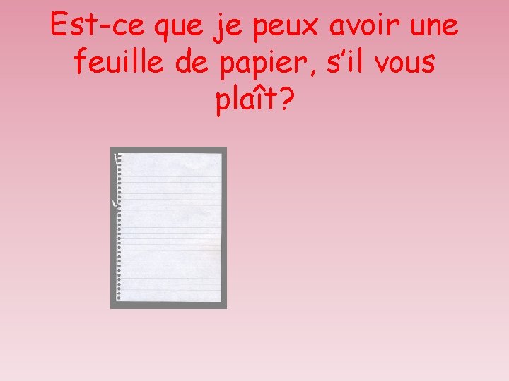 Est-ce que je peux avoir une feuille de papier, s’il vous plaît? 