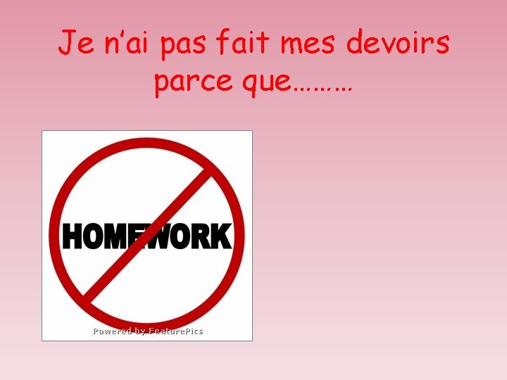 Je n’ai pas fait mes devoirs parce que……… 