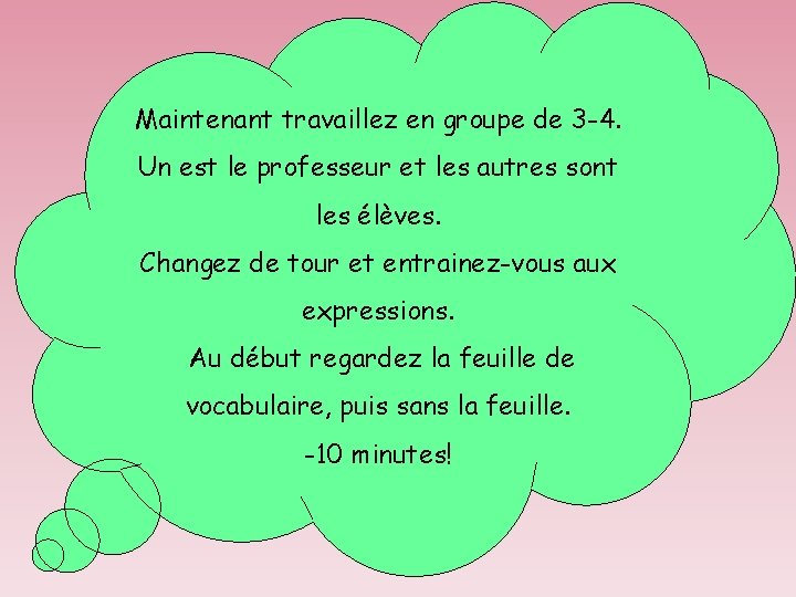 Maintenant travaillez en groupe de 3 -4. Un est le professeur et les autres