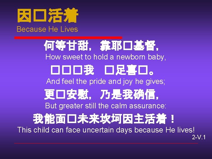 因�活着 Because He Lives 何等甘甜，靠耶�基督， How sweet to hold a newborn baby, ���我 �足喜�。