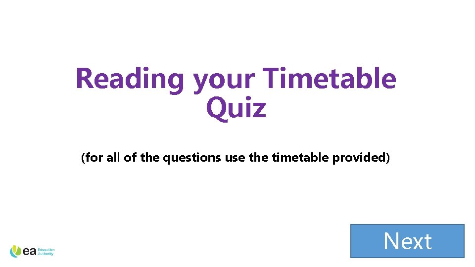 Reading your Timetable Quiz (for all of the questions use the timetable provided) Next