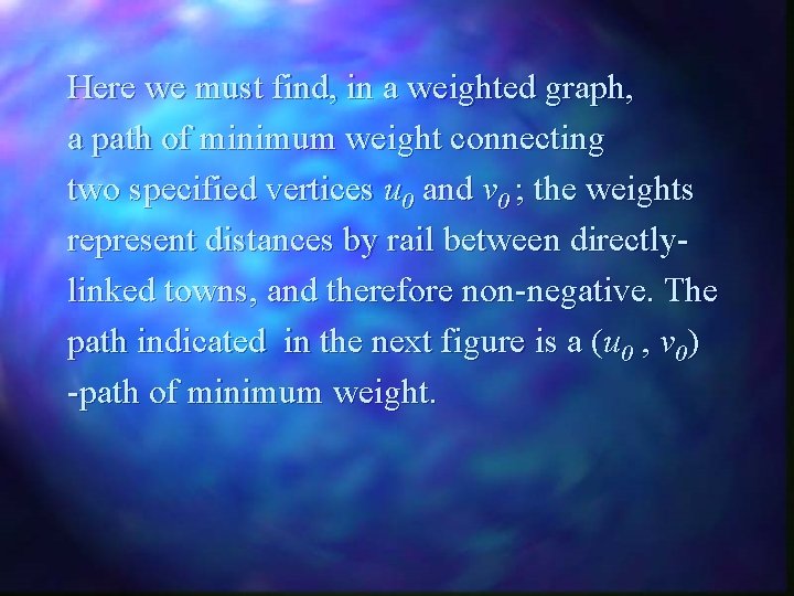 Here we must find, in a weighted graph, a path of minimum weight connecting