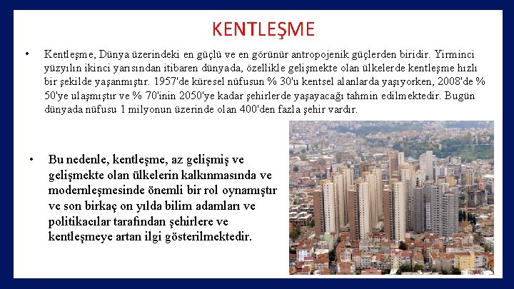 KENTLEŞME • • Kentleşme, Dünya üzerindeki en güçlü ve en görünür antropojenik güçlerden biridir.