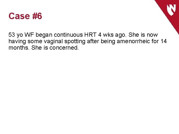 Case #6 53 yo WF began continuous HRT 4 wks ago. She is now