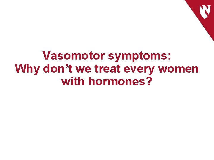 Vasomotor symptoms: Why don’t we treat every women with hormones? 