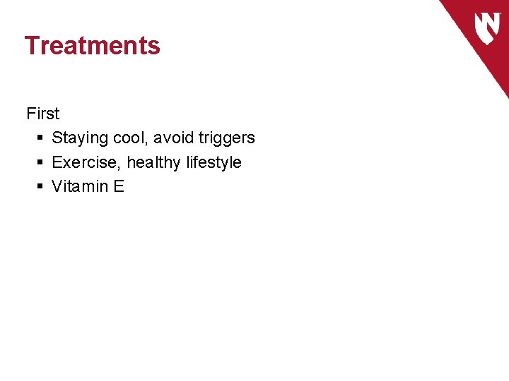 Treatments First § Staying cool, avoid triggers § Exercise, healthy lifestyle § Vitamin E