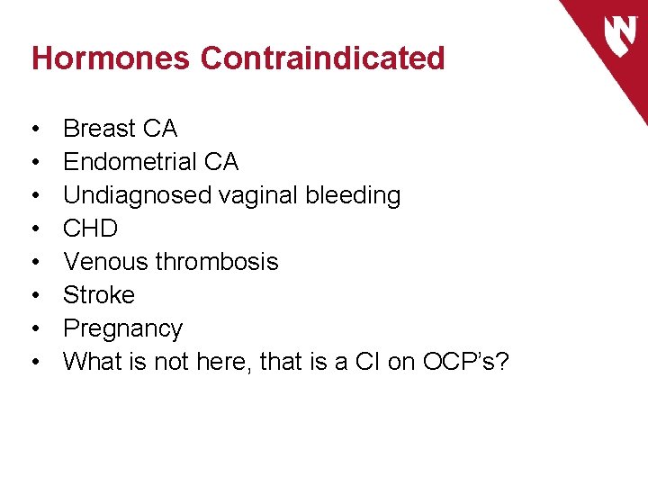 Hormones Contraindicated • • Breast CA Endometrial CA Undiagnosed vaginal bleeding CHD Venous thrombosis