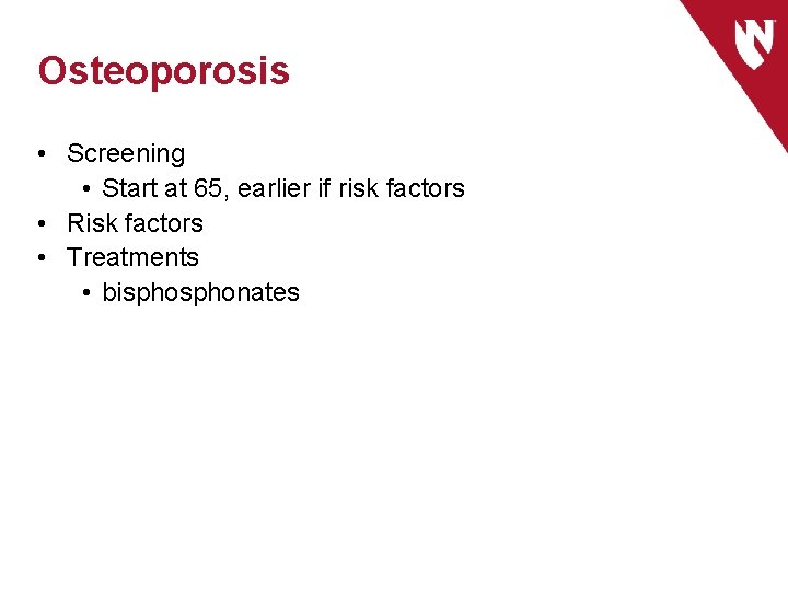 Osteoporosis • Screening • Start at 65, earlier if risk factors • Risk factors