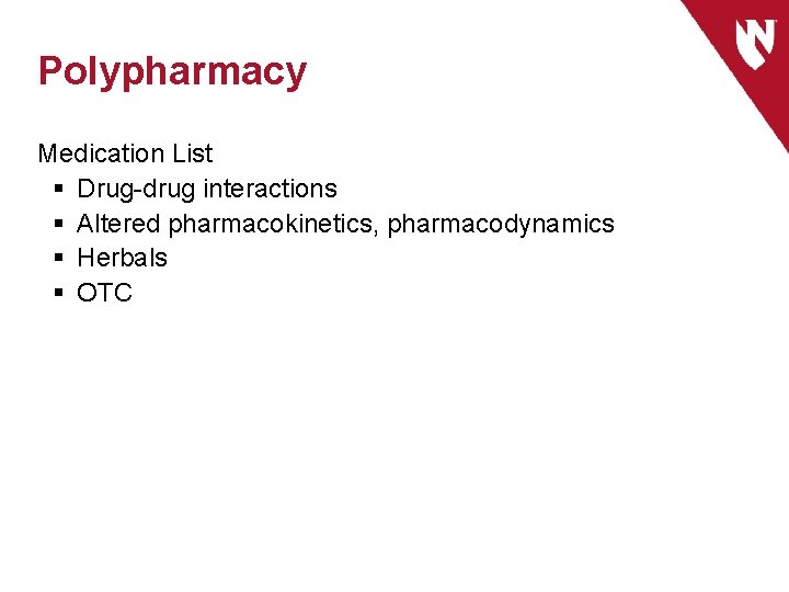 Polypharmacy Medication List § Drug-drug interactions § Altered pharmacokinetics, pharmacodynamics § Herbals § OTC