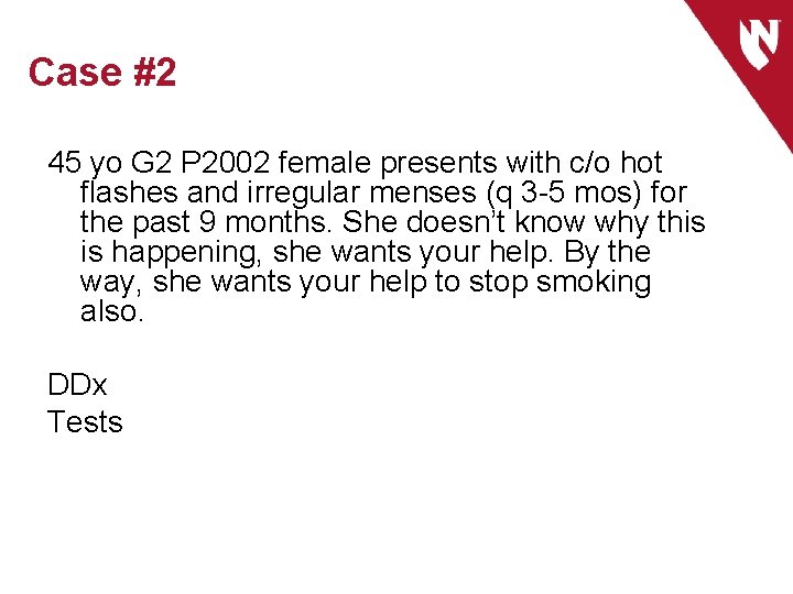 Case #2 45 yo G 2 P 2002 female presents with c/o hot flashes