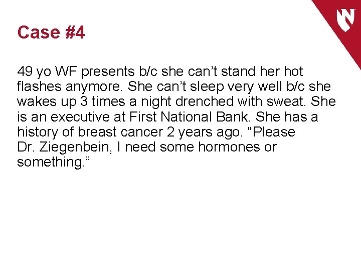 Case #4 49 yo WF presents b/c she can’t stand her hot flashes anymore.
