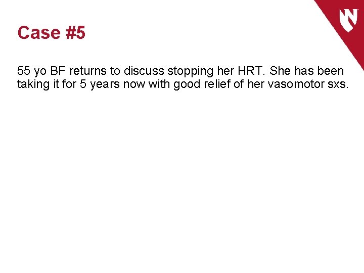 Case #5 55 yo BF returns to discuss stopping her HRT. She has been