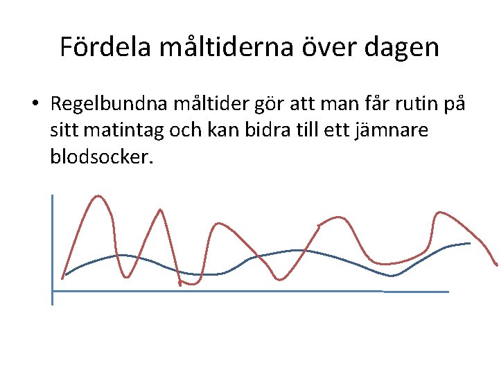 Fördela måltiderna över dagen • Regelbundna måltider gör att man får rutin på sitt