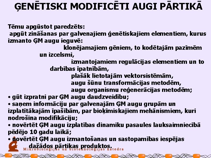 ĢENĒTISKI MODIFICĒTI AUGI PĀRTIKĀ Tēmu apgūstot paredzēts: apgūt zināšanas par galvenajiem ģenētiskajiem elementiem, kurus