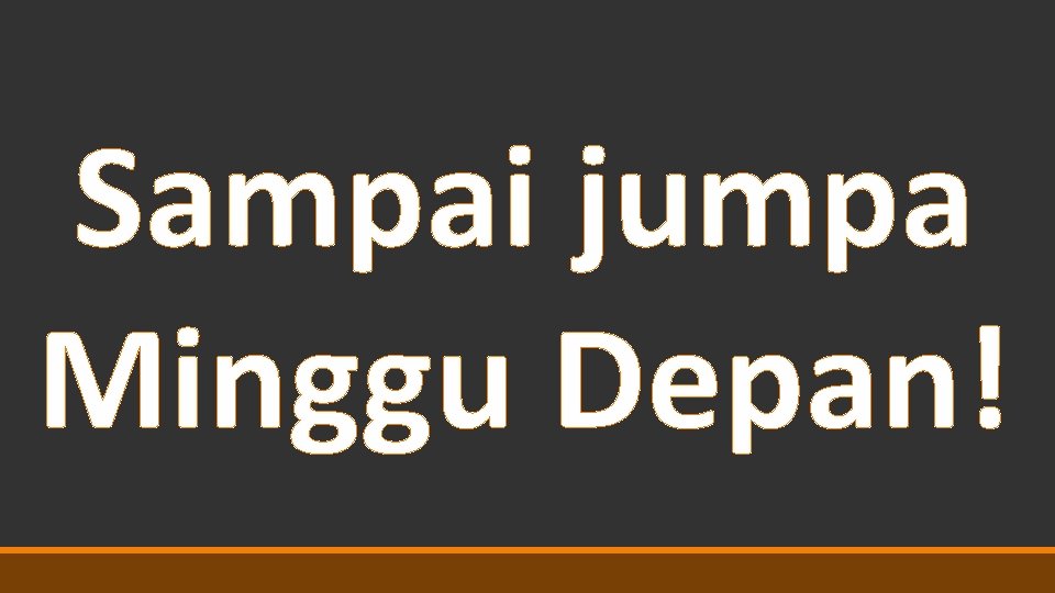 Sampai jumpa Minggu Depan! 