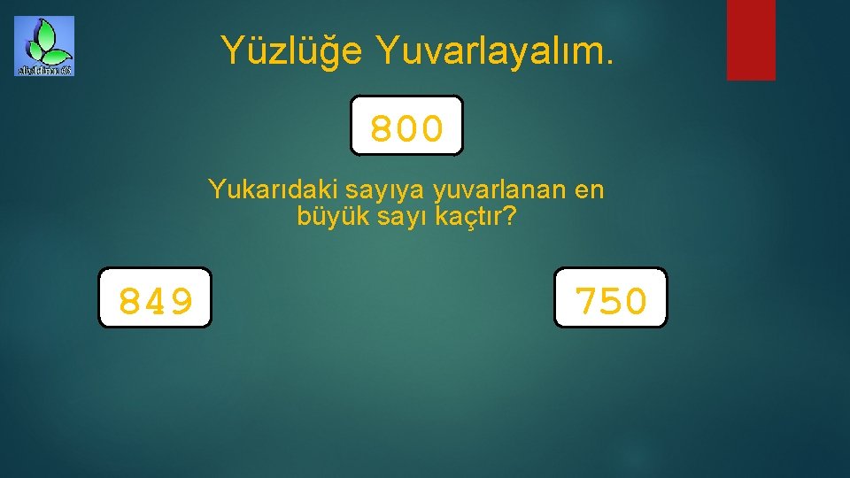 Yüzlüğe Yuvarlayalım. 800 Yukarıdaki sayıya yuvarlanan en büyük sayı kaçtır? 849 750 