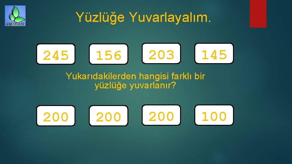 Yüzlüğe Yuvarlayalım. 245 156 203 145 Yukarıdakilerden hangisi farklı bir yüzlüğe yuvarlanır? 200 200