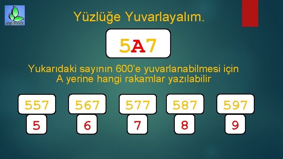 Yüzlüğe Yuvarlayalım. 5 A 7 Yukarıdaki sayının 600’e yuvarlanabilmesi için A yerine hangi rakamlar