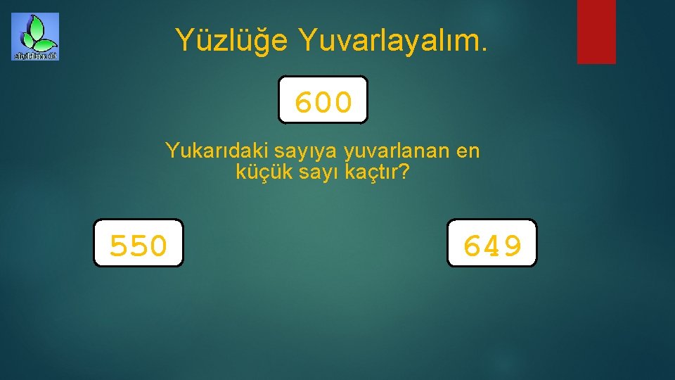 Yüzlüğe Yuvarlayalım. 600 Yukarıdaki sayıya yuvarlanan en küçük sayı kaçtır? 550 649 