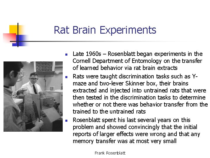 Rat Brain Experiments n n n Late 1960 s – Rosenblatt began experiments in