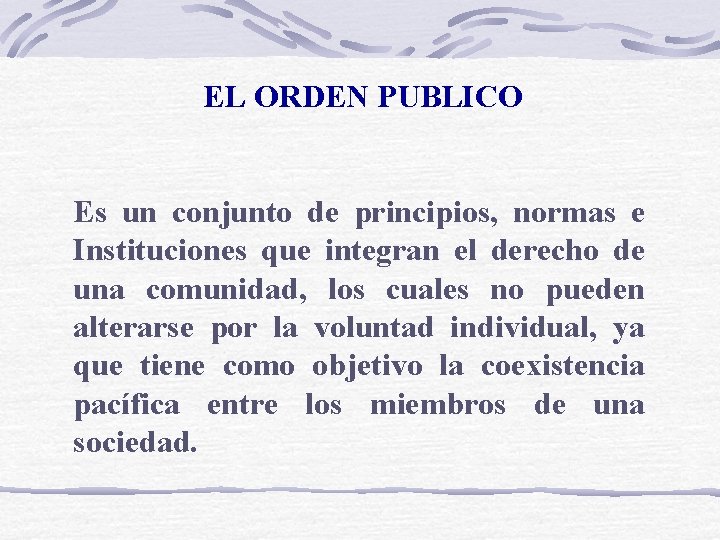 EL ORDEN PUBLICO Es un conjunto de principios, normas e Instituciones que integran el